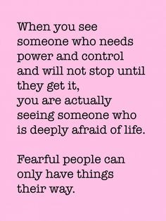 ... deeply afraid of life. Fearful people can only have things their way