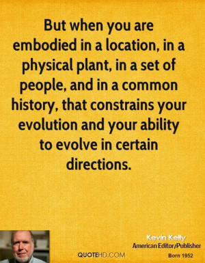But when you are embodied in a location, in a physical plant, in a set ...