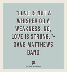 ... not a whisper or a weakness. No, love is strong.
