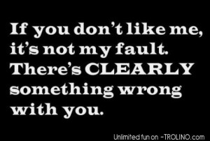 If You Don’t Like Me, It’s Not My Fault. There’s Clearly ...