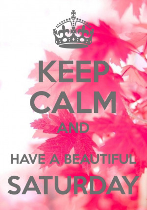 Keep Calm and Have a Beautiful Saturday