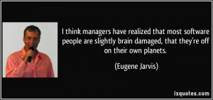 ... brain damaged, that they're off on their own planets. - Eugene Jarvis