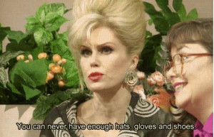 ... never have enough hats, gloves and shoes-Patsy, Absolutely Fabulous