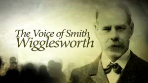 The Voice of Smith Wigglesworth, Part 1