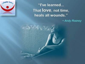 ve learned that love, not time, heals all wounds. ~Andy Rooney