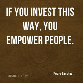 Pedro Sanchez - If you invest this way, you empower people.