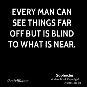 Every man can see things far off but is blind to what is near.