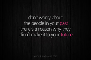 Don’t worry about the people in your past. There’s a reason why ...