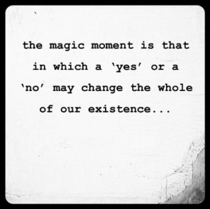 The magic moment is that in which a 'yes' or a 'no' may change the ...