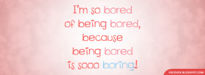 ... bored of being bored, because being bored is soo boring! Facebook