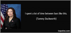 spent a lot of time between bars like this. - Tammy Duckworth