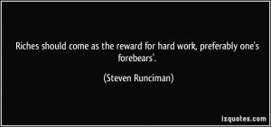 Riches should come as the reward for hard work, preferably one's ...