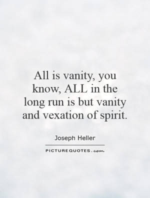 All is vanity, you know, ALL in the long run is but vanity and ...