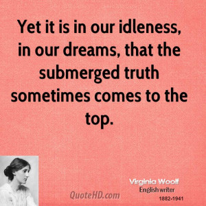 Yet It Is In Our Idleness, In Our Dreams, That The Submerged Truth ...