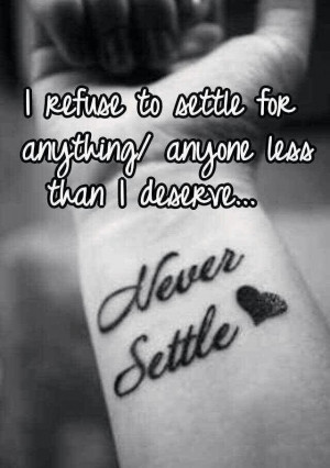Never settle for anything/anyone less