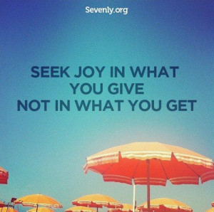 Seek Joy In What You Give Not In What You Get - Joy Quotes