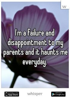 failure and disappointment to my parents and it haunts me ...