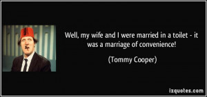 ... married in a toilet - it was a marriage of convenience! - Tommy Cooper