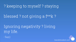 keeping to myself ? staying blessed ? not giving a f**k ? Ignoring ...
