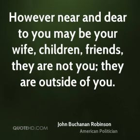 John Buchanan Robinson - However near and dear to you may be your wife ...
