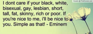 ... . If you're nice to me, i'll be nice to you. Simple as that! - Eminem