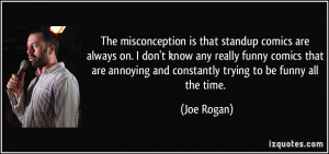 The misconception is that standup comics are always on. I don't know ...