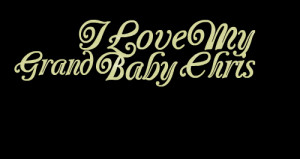 Quotes Picture: i love my grand baby chris
