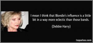 ... little bit in a way more eclectic than those bands. - Debbie Harry