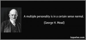 multiple personality is in a certain sense normal. - George H. Mead