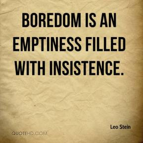 Leo Stein - Boredom is an emptiness filled with insistence.