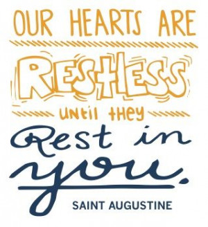 Our hearts are restless until they rest in you. -St. Augustine