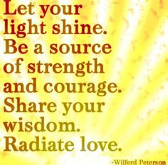 ... and courage. Share your wisdom. Radiate love. -Wilferd Peterson More