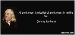 All punishment is mischief; all punishment in itself is evil. - Jeremy ...