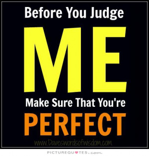 Before you judge me, make sure that you're perfect Picture Quote #1