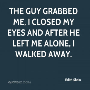 The guy grabbed me, I closed my eyes and after he left me alone, I ...