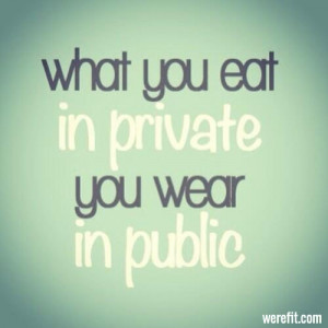 what you eat in private you wear in public
