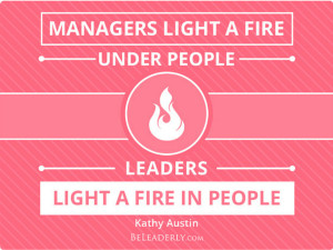 Leaderly quote: Managers light a fire under people…