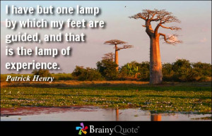 ... feet are guided, and that is the lamp of experience. - Patrick Henry