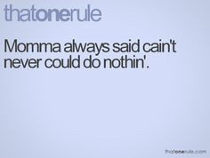 cain't never could do nothin' AMEN TO THIS ONE! More