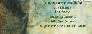 ... friend,Encourage someone,Take time to care,Let your words heal and not