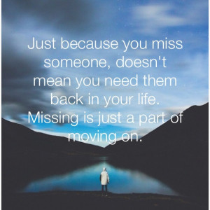 ... you need them back in your life. Missing is just a part of moving on