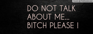 DO NOT TALK ABOUT ME... BITCH PLEASE Profile Facebook Covers