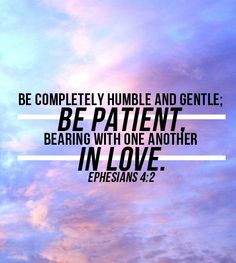 Ephesians 4:2 (NLT)Always be humble and gentle. Be patient with each ...