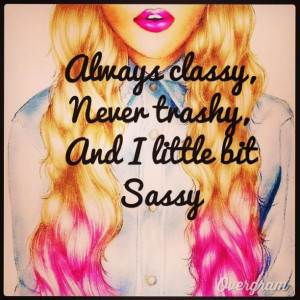 classy, never trashy and a little bit sassy. Love it! Classy Trashy ...
