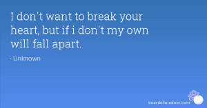 ... don't want to break your heart, but if i don't my own will fall apart