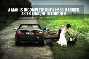 man is incomplete until he is married. After that, he is finished ...