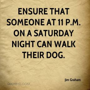 Jim Graham - ensure that someone at 11 p.m. on a Saturday night can ...