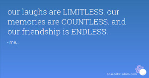 ... LIMITLESS. our memories are COUNTLESS. and our friendship is ENDLESS