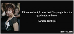 ... think that Friday night is not a good night to be on. - Amber Tamblyn