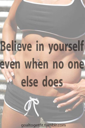 Believe in yourself, even when no one else does.